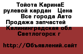 Тойота КаринаЕ рулевой кардан › Цена ­ 2 000 - Все города Авто » Продажа запчастей   . Калининградская обл.,Светлогорск г.